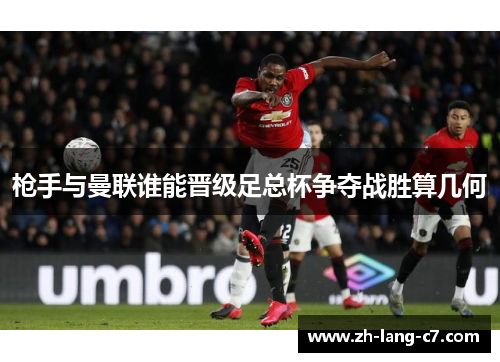 枪手与曼联谁能晋级足总杯争夺战胜算几何