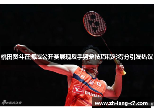 桃田贤斗在挪威公开赛展现反手劈杀技巧精彩得分引发热议