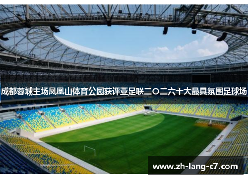 成都蓉城主场凤凰山体育公园获评亚足联二〇二六十大最具氛围足球场
